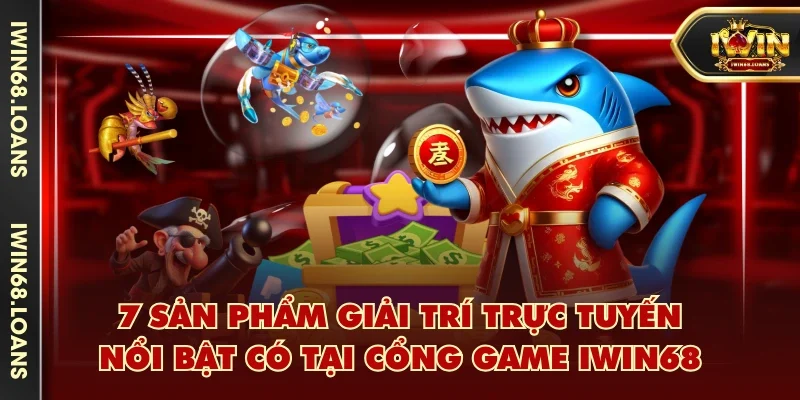 7 sản phẩm giải trí trực tuyến nổi bật có tại cổng game IWIN68