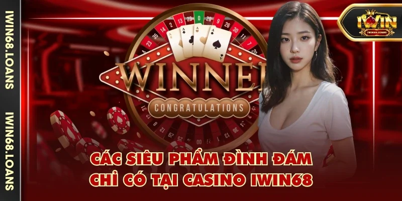 Các siêu phẩm đình đám chỉ có tại casino IWIN68