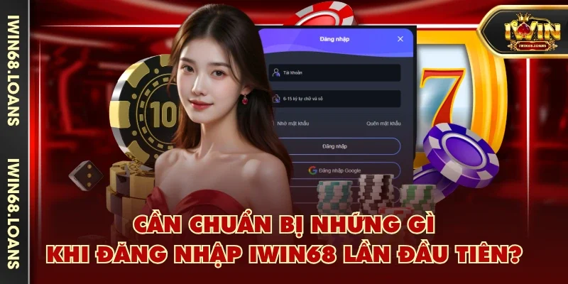 Cần chuẩn bị những gì khi đăng nhập IWIN68 lần đầu tiên?