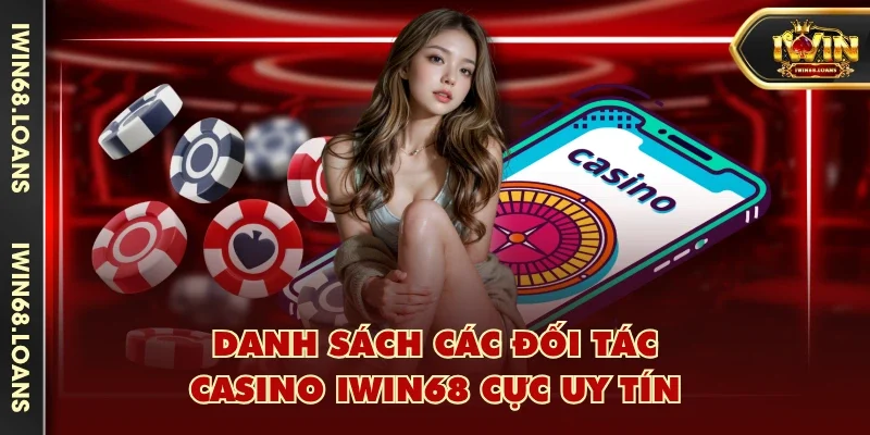 Danh sách các đối tác casino IWIN68 cực uy tín
