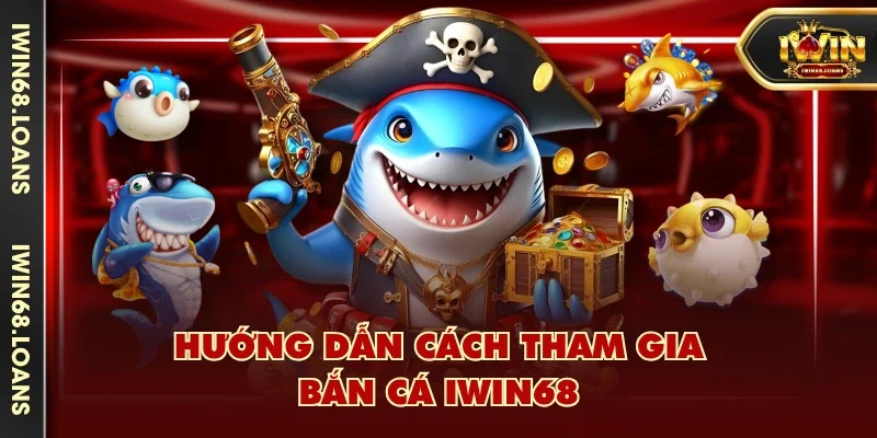 Hướng dẫn cách tham gia bắn cá IWIN68