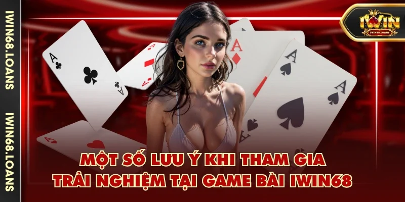 Một số lưu ý khi tham gia trải nghiệm tại game bài IWIN68