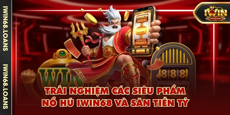 Trải nghiệm các siêu phẩm nổ hũ IWIN68 và săn tiền tỷ